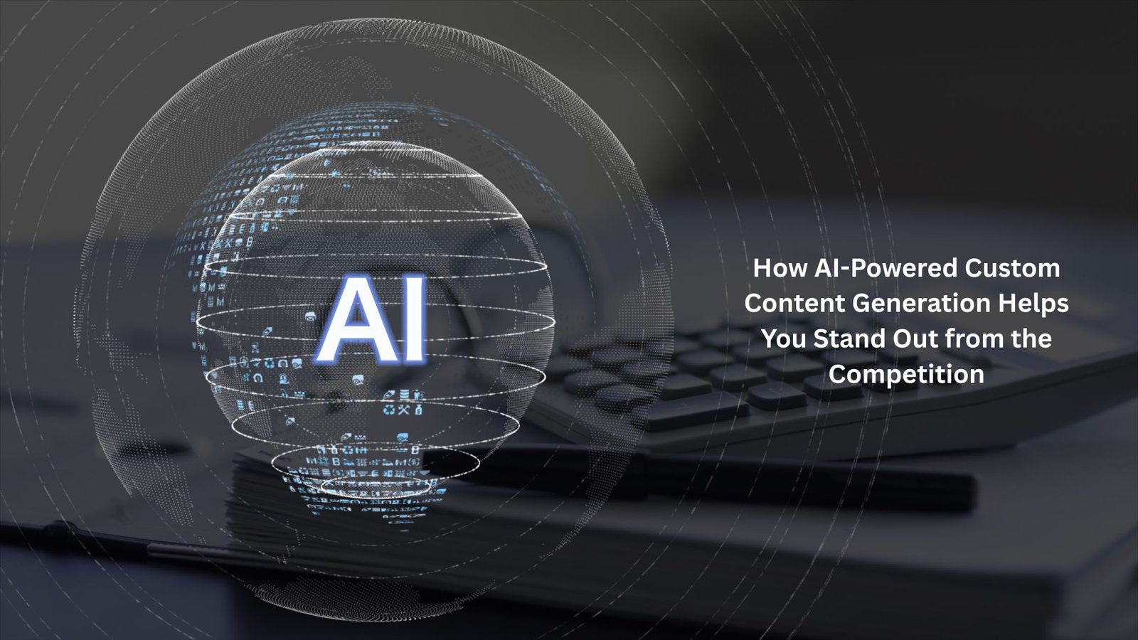 How AI-Powered Custom Content Generation Helps You Stand Out from the Competition