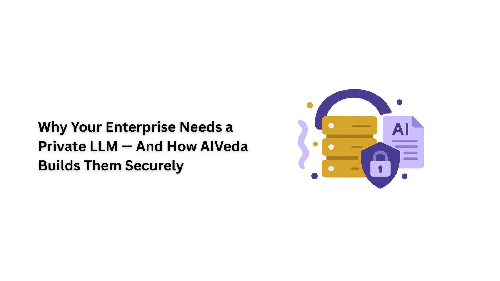 Why Your Enterprise Needs a Private LLM — And How AIVeda Builds Them Securely
